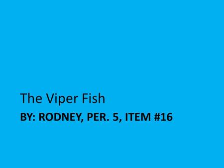 The Viper Fish By: Rodney, Per. 5, Item #16.