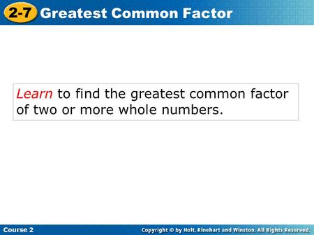 Learn to find the greatest common factor of two or more whole numbers. Course 2 2-7 Greatest Common Factor.