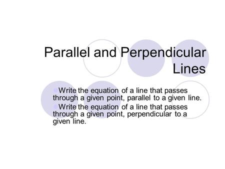 Parallel and Perpendicular Lines Write the equation of a line that passes through a given point, parallel to a given line. Write the equation of a line.