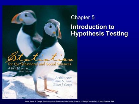 Aron, Aron, & Coups, Statistics for the Behavioral and Social Sciences: A Brief Course (3e), © 2005 Prentice Hall Chapter 5 Introduction to Hypothesis.