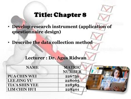 NAMEMATRIC NUMBER PUA CHIN WEI226759 LEE JING YU228005 TIA’A SHIN YEE228383 LIM CHIN HUI228401 Lecturer : Dr. Agus Ridwan Title: Chapter 8 Develop research.