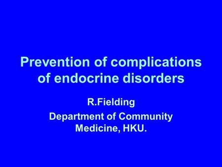 Prevention of complications of endocrine disorders R.Fielding Department of Community Medicine, HKU.