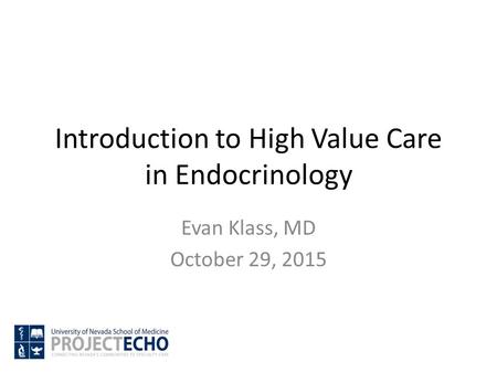 Introduction to High Value Care in Endocrinology Evan Klass, MD October 29, 2015.