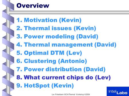 Lev Finkelstein ISCA/Thermal Workshop 6/2004 1 Overview 1.Motivation (Kevin) 2.Thermal issues (Kevin) 3.Power modeling (David) 4.Thermal management (David)