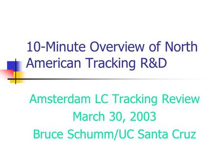 10-Minute Overview of North American Tracking R&D Amsterdam LC Tracking Review March 30, 2003 Bruce Schumm/UC Santa Cruz.