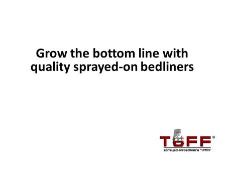 Grow the bottom line with quality sprayed-on bedliners.