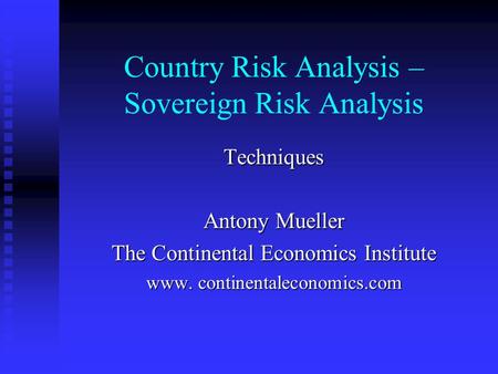 Country Risk Analysis – Sovereign Risk Analysis Techniques Antony Mueller The Continental Economics Institute www. continentaleconomics.com.