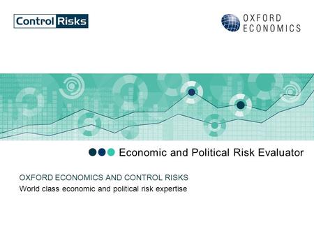 Economic and Political Risk Evaluator World class economic and political risk expertise OXFORD ECONOMICS AND CONTROL RISKS.