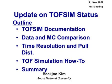 Update on TOFSIM Status Bockjoo Kim Seoul National University 21 Nov 2002 MC MeetingOutline TOFSIM DocumentationTOFSIM Documentation Data and MC ComparisonData.