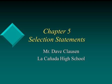 Chapter 5 Selection Statements Mr. Dave Clausen La Cañada High School.