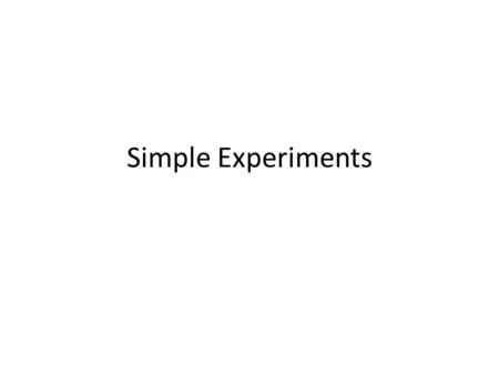 Simple Experiments. Causal Claim Boldest claim a scientist can make Verbs such as “associated with” and “related to” replaced with “causes, influences,