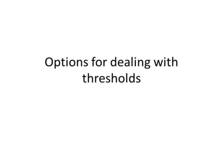 Options for dealing with thresholds. Option 1 Build a threshold description into the Performance framework.