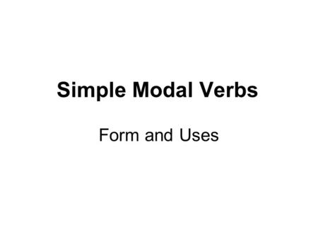 Simple Modal Verbs Form and Uses. General aspects as regards FORM  All modal verbs are followed by another verb in its base form.  They have no –s /-es.