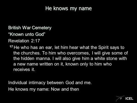 ICEL He knows my name British War Cemetery “Known unto God” Revelation 2:17 17 He who has an ear, let him hear what the Spirit says to the churches. To.