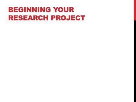 BEGINNING YOUR RESEARCH PROJECT. STEP BY STEP Step 1: Think of a topic It should be something you are excited about. Consider whether your topic is easily.