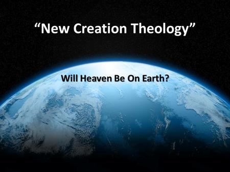 “New Creation Theology” Will Heaven Be On Earth?.