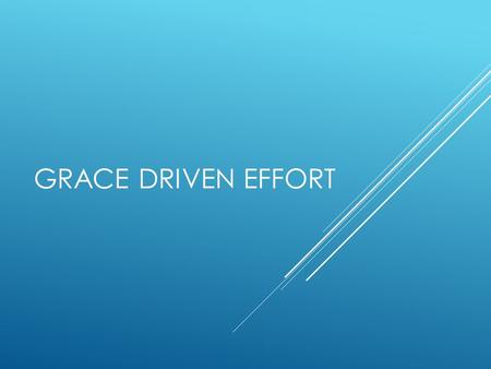 GRACE DRIVEN EFFORT. The objective for this lesson is to get you to think about and then talk about some very practical ways that we, as Christ Followers,