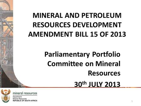 MINERAL AND PETROLEUM RESOURCES DEVELOPMENT AMENDMENT BILL 15 OF 2013 Parliamentary Portfolio Committee on Mineral Resources 30 th JULY 2013 1.