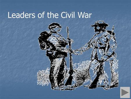 Leaders of the Civil War.  Leader of the North.  1st Republican President (1861 to 1865).  Self-educated lawyer.  Arose to fame for participation.