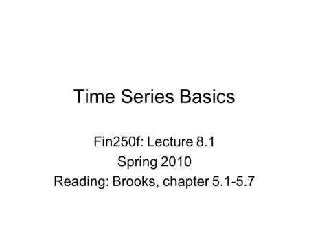 Time Series Basics Fin250f: Lecture 8.1 Spring 2010 Reading: Brooks, chapter 5.1-5.7.