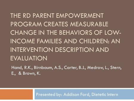 THE RD PARENT EMPOWERMENT PROGRAM CREATES MEASURABLE CHANGE IN THE BEHAVIORS OF LOW- INCOME FAMILIES AND CHILDREN: AN INTERVENTION DESCRIPTION AND EVALUATION.