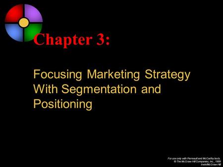 For use only with Perreault and McCarthy texts. © The McGraw-Hill Companies, Inc., 1999 Irwin/McGraw-Hill Chapter 3: Focusing Marketing Strategy With Segmentation.