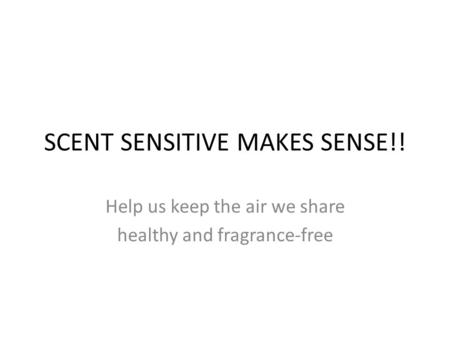 SCENT SENSITIVE MAKES SENSE!! Help us keep the air we share healthy and fragrance-free.