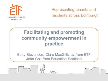 Facilitating and promoting community empowerment in practice Betty Stevenson, Clare MacGillivray from ETF John Galt from Education Scotland.