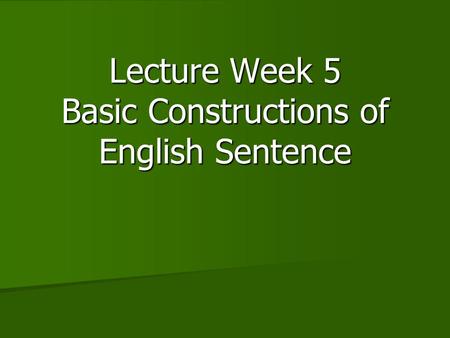 Lecture Week 5 Basic Constructions of English Sentence.