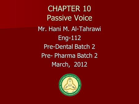 CHAPTER 10 Passive Voice Mr. Hani M. Al-Tahrawi Eng-112 Pre-Dental Batch 2 Pre- Pharma Batch 2 March, 2012.