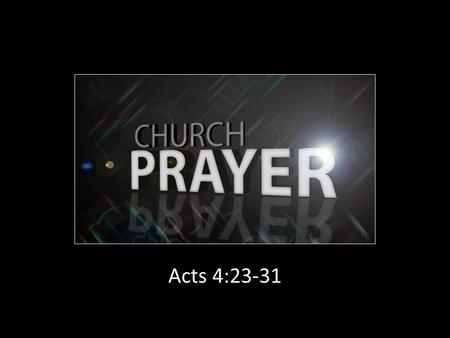 Acts 4:23-31. Local Churches Were Admonished to Pray Together The church at Rome (15:30) The church at Ephesus (6:18) The church at Philippi (4:6) The.