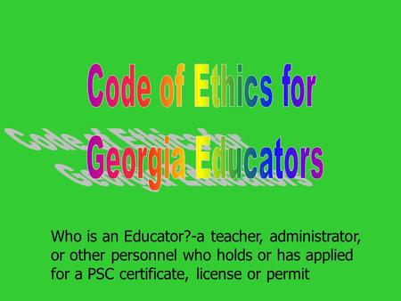 Who is an Educator?-a teacher, administrator, or other personnel who holds or has applied for a PSC certificate, license or permit.