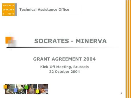 Technical Assistance Office 1 SOCRATES - MINERVA GRANT AGREEMENT 2004 Kick-Off Meeting, Brussels 22 October 2004.