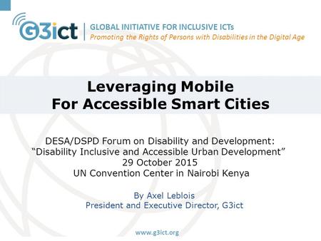 GLOBAL INITIATIVE FOR INCLUSIVE ICTs Promoting the Rights of Persons with Disabilities in the Digital Age www.g3ict.org Leveraging Mobile For Accessible.