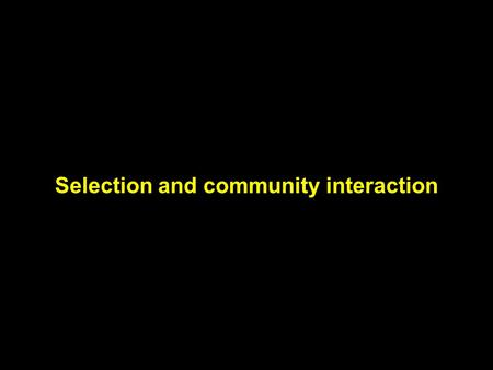 Selection and community interaction. Selection: composite of the forces that limit the reproductive success of the genotype Fitness: comparative ability.