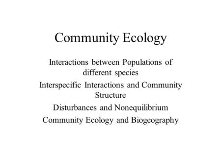 Community Ecology Interactions between Populations of different species Interspecific Interactions and Community Structure Disturbances and Nonequilibrium.