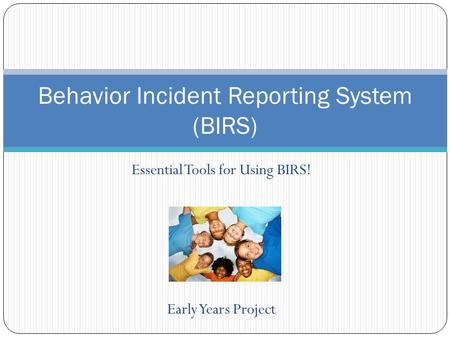 Essential Tools for Using BIRS! Early Years Project Behavior Incident Reporting System (BIRS)