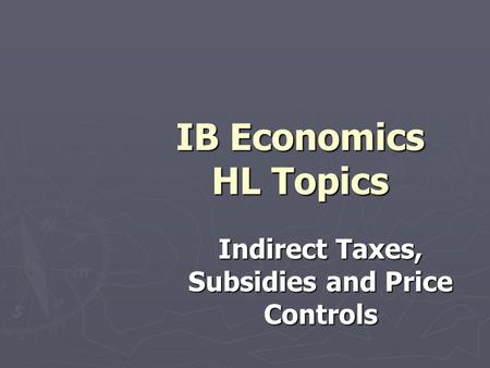 IB Economics HL Topics Indirect Taxes, Subsidies and Price Controls.