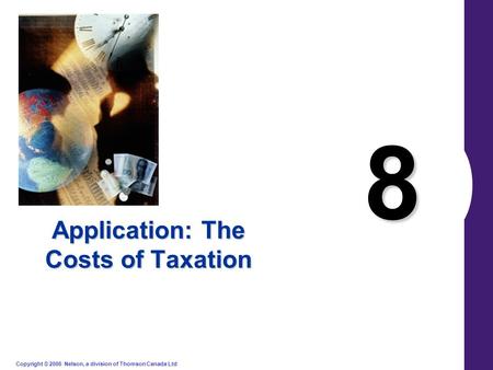 Copyright © 2006 Nelson, a division of Thomson Canada Ltd. 8 Application: The Costs of Taxation.