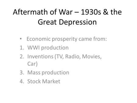 Aftermath of War – 1930s & the Great Depression Economic prosperity came from: 1.WWI production 2.Inventions (TV, Radio, Movies, Car) 3.Mass production.