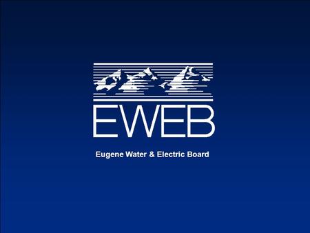 Eugene Water & Electric Board. Dave Churchman Manager, Power Operations Eugene Water & Electric Board.