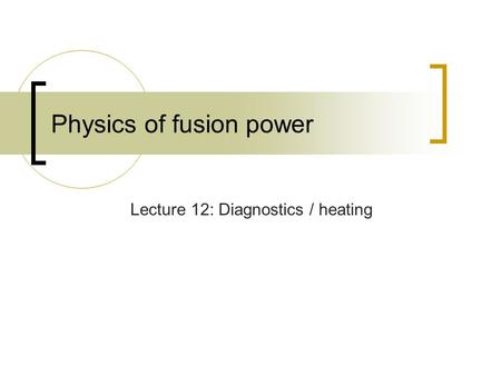 Physics of fusion power Lecture 12: Diagnostics / heating.