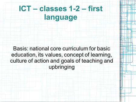 ICT – classes 1-2 – first language Basis: national core curriculum for basic education, its values, concept of learning, culture of action and goals of.