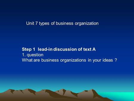 Unit 7 types of business organization Step 1 lead-in discussion of text A 1. question What are business organizations in your ideas ?