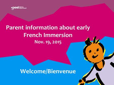 Parent information about early French Immersion Nov. 19, 2015 Welcome/Bienvenue.