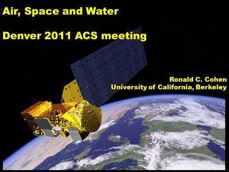 Air, Space and Water Denver 2011 ACS meeting Ronald C. Cohen University of California, Berkeley.