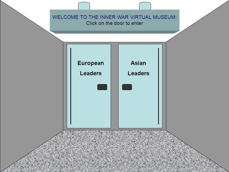 WELCOME TO THE INNER WAR VIRTUAL MUSEUM: Click on the door to enter European Leaders Asian Leaders.