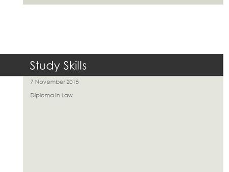 Study Skills 7 November 2015 Diploma in Law. Purpose  Following on from yesterday’s student perspectives session, the purpose of this seminar is to give.