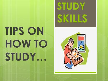 STUDY SKILLS TIPS ON HOW TO STUDY…. TIP 1:  Study in a quiet place that is free from distractions and interruptions.  Try to create a space that you.