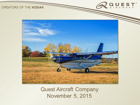 CREATORS OF THE KODIAK Quest Aircraft Company November 5, 2015.